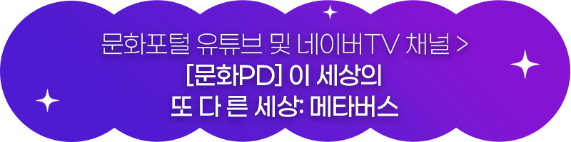 문화포털 유튜브 및 네이버TV 채널 문화PD 이 세상의 또 다른 세상 메타버스