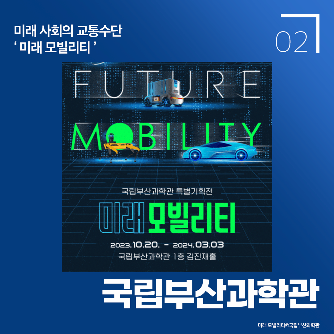 미래사회의 교통수단 미래 모빌리티 국립부산과학관 특별기획전 미래모빌리티 2023.10.20~2024.03.03 국립부산과학관 1층 김진재홀