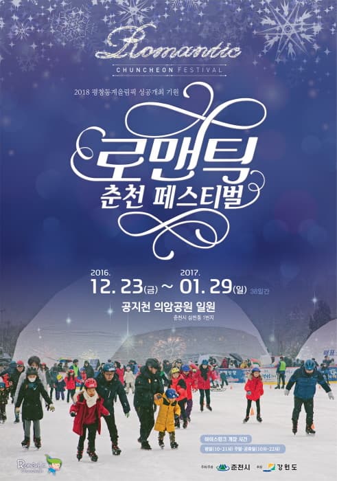 Romantic CHUNCHEON FESTIVAL 2018 평창동계올림픽 성공개최 기원 로맨틱 춘천 페스티벌 2016.12.23(금)~2017.01.29(일) 8일간 공지천 의암공원 일원 춘천시 심천동 1번지 아이스링크 개장 시간 평일 10~21시 주말 공휴일 10시~22시 주최주관 춘천시 후원 강원도 Romantic Chuncheon