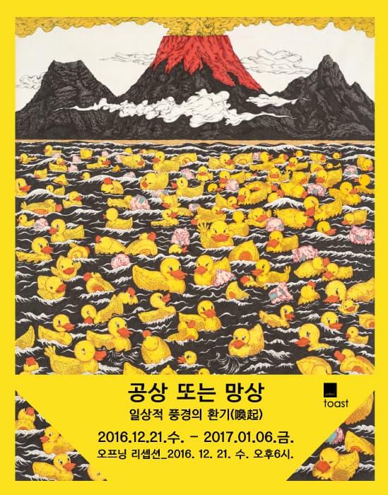 공상 또는 망상 일상적 풍경의 환기 toast 2016.12.21 수~2017.01.06 금 오프닝 리셉션 2016.12.21 수 오후 6시.