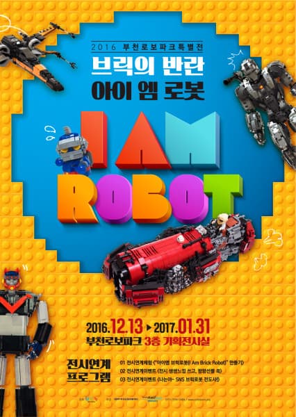 2016 부천로보파크특별전 브릭의 반란 아이 엠 로봇 I AM ROBOT 2016.12.13~2017.01.31 부천로보파크 3층 기획전시실 전시연계프로그램 01 전시연계체험 아이엠 브릭로봇 I Am Brick Robot 만들기 02 전시연계이벤트 전시 생생느낌 쓰고 팡팡선물 쏙 03 전시연계이벤트 나는야 SNS 브릭로봇 전도사 