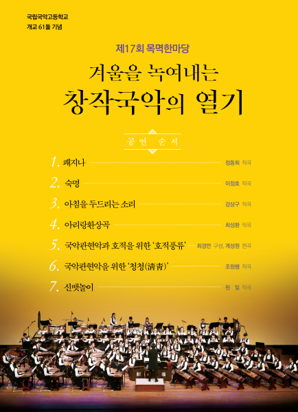 국립국악고등학교 개교 61돌 기념 재17회 목멱한마당 겨울을 녹여내는 창작국악의 열기 1 쾌지나 정동희 작곡 2 숙명 이정호 작곡 3 아침을 두드리는 소리 강상구 작곡 4 아리랑환상곡 최성환 작곡 5 국악관현악과 호적을 위한 호적풍류 최경만 구성 계성원 편곡 6 국악관현악을 위한 청청 조원행 작곡 7 신뱃놀이 원 일 작곡 