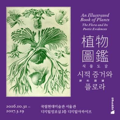 An Illustrated Book of Plants The Flora and Its Poetic Evidences 식물도감 시적증거와 플로라 2016.10.31~2017.3.19 국립현대미술관 서울관 디지털정보실 3층 디지털아카이브 국립현대미술관