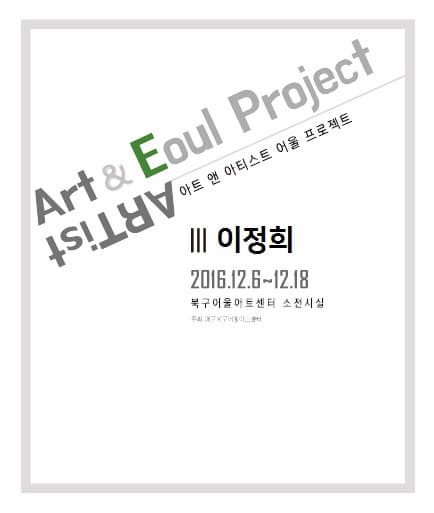 Art Eoul Project ARTist 아트 앤 아티스트 어울 프로젝트 III 이정희 2016.12.6~12.18 북구어울아트센터 소전시실 주최 대구북구어울아트센터