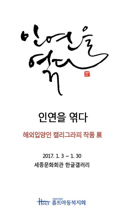 인연을 엮다 인연을 엮다 해외입양인 캘리그라피 작품 전 2017.1.3~1.30 세종문화회관 갤러리 사회복지법인 홀트아동복지회