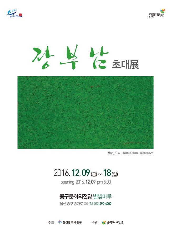 문화가 숨쉬는 중구문화의전당 장부남 초대전 2016.12.09(금)~18(일) opening 2016.12.09 pm 5:00 중구문화의전당 별빛마루 울산 중구 종가로 405 Tel 052-290-4000 주최 울산광역시 중구 주관 중구문화의전당 