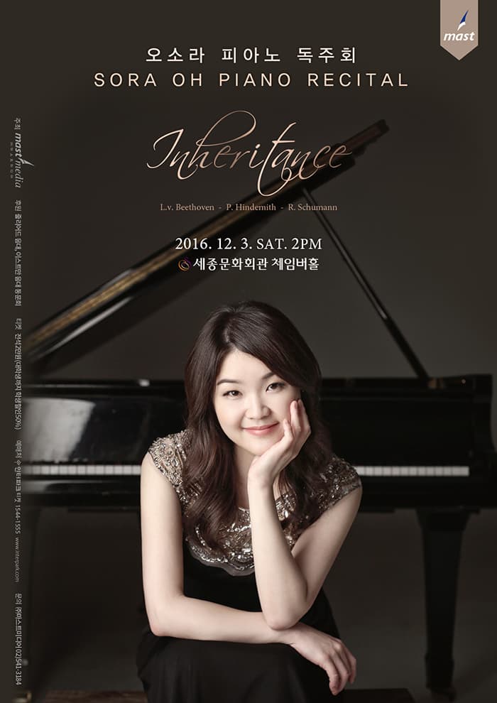 오소라 피아노 독주회 SORA OH PIANO RECITAL L.v Beethoven P.Hindemith R.Schumann 2016.12.3 SAT 2PM 세종문화회관 체임버홀 주최 마스티미디어 후원 줄라이드 음대 으스트만 음대 동묵회 티켓 전석 2만원(대학생까지 학생 할인 50%) 예매처 인터파크티켓 1544-1555 www.interpark.com 문의 (주)마스트미디어 02-541-3184