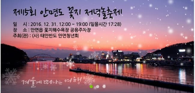 제15회 안면도 꽃지 저녁놀축제 일시 2016.12.31.12:00 ~ 19:00 (일몰시간 17:28) 장소 : 안면읍 꽃지해수욕장 공용주차장 주최(관) : (사) 태안반도 안면청년회