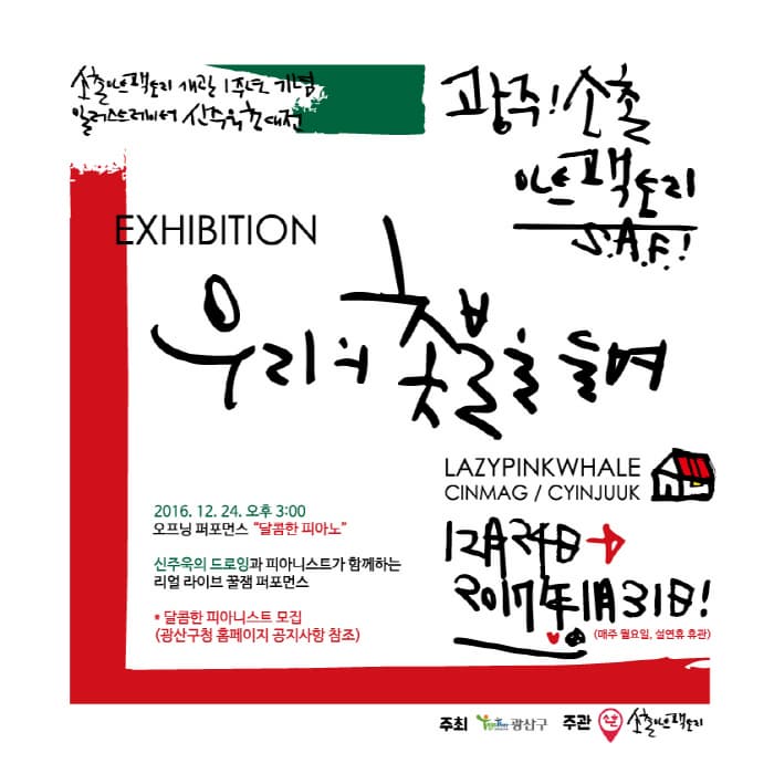 소촌아트팩토리 개관 1주년 기념 일러스트레이터 신주욱 초대전 광주! 아트팩토리 SAF! EXHIBITION 우리의 촛불을 들며 2016.12.124.오후 3:00 오프닝 퍼토먼스 달콘한 피아노 신주옥의 드로잉과 피아니스트가 함께하는 리어 라이브 꿀잼 퍼포먼스 달콤한 피아니스트 모집 (광산구청 홈페이지 공지상항 참조)  12워 24일 2017년 1월 31일 매주 월요일, 설연휴 휴관