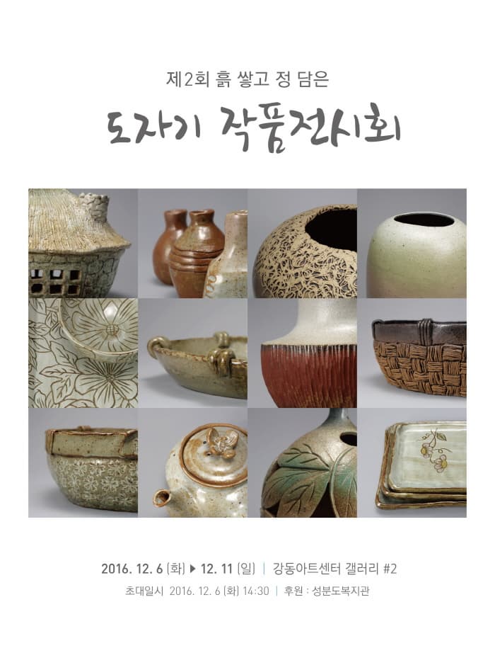 제2회 흙 쌓고 정 담은 도자기 작품전시회 2016. 12. 6 (화) ~ 12. 11 (일) 강동아트센터 갤러리 #2 초대일시 2016. 12. 6 (화) 14:30 후원 : 성분도복지관