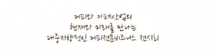 커피와 카페산업의 현재와 미래를 만나는 대중지향적인 커피전문비즈니스 전시회 