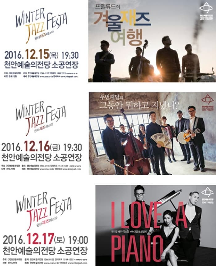 WINTER JAZZ FESTA 2016.12.15.(목) 19:30 천안예술의전당 소공연장 프렐류드의 겨울재즈여행 WINTER JAZZ FESTA 2016.12.16.(금) 19:30 천안예술의전당 소공연장 두 번째달의 그동안 뭐하고 지냈니? WINTER JAZZ FESTA 2016.12.17.(토) 19:30 천안예술의전당 소공연장 I LOVE A PIANO