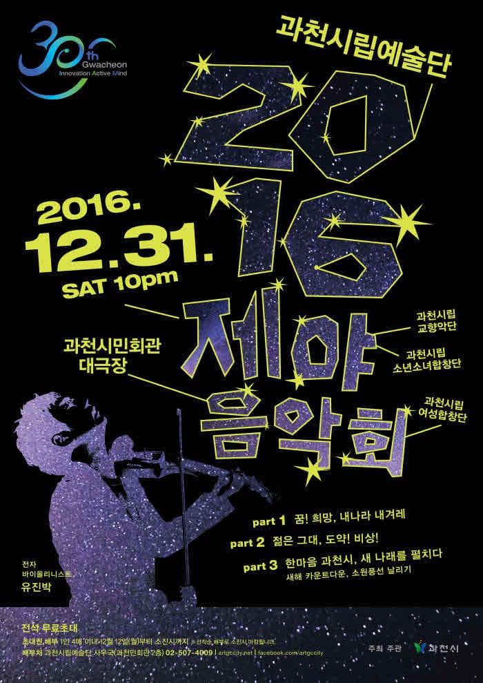 과천시립예술단 2016제야 음악회 2016.12.31. SAT 10pm 과천시민회관 대극장 과천시립 교양학단 과천시립 소년소녀합창단 과천시립 여성합창단 part 1 꿈! 희망, 내나라 내겨레 part 2 젊은 그대, 도약! 비상! part 3 한마음 과천시, 새 나래를 펼치다 새해 카운트다운, 소원풍선 날리기