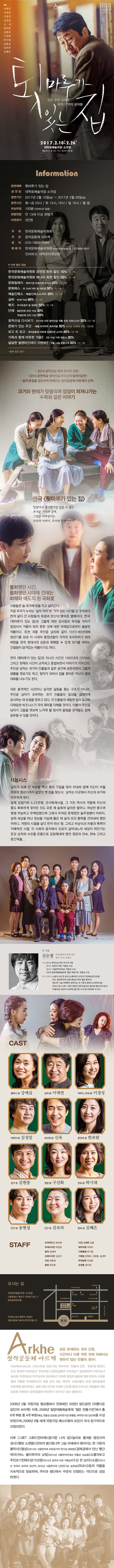 2출연 강애심 이대연 이경성 김성일 신욱 한보람 김현중 구선화 박시내 송협섭 김보라 김혜은 창작공동체 아르케 2016 창작산실 연극 툇마루가 있는 집 깊은 곳에 감춰둔 흑백 기억의 상처들 2017.2.10.금 - 2.26.일 대학로예술극장 소극장 평일 8시 | 토 3시, 7시 | 일 4시(월 쉼) Information 공연제목 툇마루가 있는 집 공연장 대학로예술극장 소극장 공연기간 2017년 2월 10일(금) ~ 2017년 2월 26일(일) 공연시간 화~금 20시 / 토 15시, 19시 / 일 16시 / 월 쉼 러닝타임 100분(인터미션 없음) 관람연령 만 13세 이상 관람가 티켓정가 3만원 주최 한국문화예술위원회 주관 창작공동체 아르케 문의 070-7869-2089 예매처 한국문화예술위원회 www.koreapac.kr, 02-3668-0007 인터파크, 대학로티켓닷컴 티켓 할인 정보 한국문화예술위원회 공연장 회원 할인 10% 1인1매 한국문화예쑬위원회 매니아 회원 할인 20% 1인1매 문화릴레이 - 참여기관 유료티켓 소지자 20% 1인 1매 문화패스 - 만 24세 이하 및 대학생 30% 1인 1매 예술인패스 - 예술인패스소지자 30% 1인 1매 실버 - 65세 이상 40% 1인 1매 복지 - 국가유공자 및 장애인 50% 1인 1매 단체 - 일반단체 20인 이상 30% 학생단체 20인 이상 50% 창작산실 다시보기 - 2015년 이전 창작산실 작품 유료 티켓소지자 30% 1인 1매 문화가 있는 주간 - 매월 마지막주 회차적용 50% 선착순 20명에 한함, 1인2매 보고 또 보고 - 창작공동체 아르케 유료티켓 소지자 40% 1인 1매 가족과 함께 따뜻한 겨울!! - 2인 이상 가족 관람시 30% 달달한 발렌타인데이 이벤트!! - 2월 14일 관람고개 50% 1인 1매 -중복 할인 불가 - 2016 창작산실 희곡 우수작 선정-  - 2016 공연예술 창작산실 우수신작 릴레이공연-  - 삶의 본질을 집요하게 파헤치는 창작공동체 아르케의 신작- 과거와 현재가 맞물리며 점점이 퍼져나가는 수묵화 같은 이야기 연극 툇마루가 있는 집 잊었다고 생각했지만 잊을 수 없는 뜨거운 기억과 상처, 그것을 어루만지는 우리의 이야기, 우리네 인생이야기 불화했던 시간, 불화했던 시대에 건네는 화해와 애도의 흰 국화꽃  사람들은 늘 과거에 빚을 지고 살아간다. 지금 우리가 누리는 삶의 의미와 가치 있는 시간들은 우리보다 먼저 살다 간 사람들의 희생과 헌신이 맺어준 열매이다. 연극 퇴마루가 잇는 집은 그들에 대한 감사함과 우리들 각자가 앞장서서 거름이 되지 못한 것에 대한 부채감으로부터 출발한 작품이다. 또한 극중 주인공 남자와 같이 1970~80년대에 청녀기를 보낸 이 시대의 중장년들이 각자의 트라우마가 되어 버렸을 한국 현대사의 상흔과 화해할 수 있게 되기를 바라는 간절함이 담겨있는 작품이기도 하다. 연극 퇴마루가 있는 집은 지나간 시간인 1983년과 1979년, 그리고 현재의 시간이 교차되고 중첩되면서 이야기가 이어지낟. 주인공 남자는 과거의 인물들과 같은 공간에 공존하면서 그들의 생활에 엿보기도 하고, 망자가 되어서 집을 찾아온 자신의형과 대화를 나누기도 한다. 극은 충격적인 사건이나 심각한 갈등을 좇는 구조가 아니라, 주인공 남자가 조우하는 과거 인물들의 일상을 섬세하게 묘사하는데 초첨을 맞추고 있다. 각 인물들의 세밀한 심리묘사와 디테일한 비즈니스가 극의 재미를 더해줄 것이다. 더불어 주인공 남자가 그들을 엿보며 느끼게 될 정서적 울림을 관객들도 함께 공유할 수 있을 것이다. 시놉시스 남자가 오래 전 세상을 떠난 형의 기일을 맞아 아내와 함께 자신이 어릴적부터 청년기까지 살았던 옛 집을 찾는다. 남자의 이곳에서 자신의 과거와 마주하게 된다. 일제 강점기 6.25전쟁, 군사독재시절, 그 거친 역사의 격랑에 자신의 몸도 축축하게 젖어든 것도 모른채 숨죽여 살아온 할머니. 허상만 좇으면 평생 무능하고 무책임햇으며 그래서 두려운 존재였던 술주정배이 아버지. 일찍 세상을 떠난 장남을 가슴에 품은 채 삶의 모진 풍파를 견뎌내야 했던 어머니. 저항의 시절을 살다 먼저 떠난 형. 그리고 비상식과 차별과 폭력이 지배하던 시절, 이 사회의 음지에서 오로지 살아내느라 세상이 떠안기는 온갖 상처와 수모를 온모으로 감당해내야 했던 정양과 찬숙, 현숙 그리고 문간댁을... 작,연출 김승철 창작공동체 아르케 대효 배우/작가/연출가 수상 2016 창작산실 희곡 우수작 선정 2015 공연과 이론 작품상 수상 2015 서울연극인대상 연출상 수상 2008 밀양여름예술축제 젊은 연출가전 연출상 수상 주요 연출작 소풍 수갑 찬 남자 소뿔자르고주인오기전에도망가선생 어느 물리학자의 낮잠 평상 피의 결혼 콜라주 멎나무 그늘 아래에서 벌어지는 한 가문의 몰락사 전하의 좀 안티고네 그류? 그류! 팝콘 전하 놀이로 풀어본 맹진사댁 경사 아름다운 살인자! 보이첵 즐거운 나의 집 전야제 외 다수 CAST 할머니 역 강액심 남자 역 이대연 어머니, 아내 역 이경성 아버지 역 김성일 최사장 역 신욱 문간댁 역 한보람 성구 역 김현중 정양 역 구선화 찬숙 역 박시내 진구 역 송현섭 진구 역 김보라 현숙 역 김혜은 STAFF 드라마터그 배선애 무대디자인 박찬호 음악 공양제 조명디자인 김성구 의상 최윤희 분장 목진희 사진/그래픽 김솔 제작지원 이유라 기획총괄 한가을 기획팀 한양화, 이분홍, 송영주 무대감독 유성준 조연출 정다정 오시는 길 대학로예술극장소극장 서울특별시 종로구 대학로 10길 17 동숭동복합건물 지하철 4호선 혜화역 2번출구 대중교통을 이용하시면 편리합니다. 창작공동체  아르케 모든 존재하는 것의 근원, 시간이나 다른 어떤 것에 의해서도 변하지 않는 만물의 정수! 아르케(Arkhe)는그리스어로 최초라는 의미이여, 만물의 근원·본질을 뜻한다. 인간 존재의 아르케는? 부조리한 사회현상들의 아르케는? 창조행위의 아르케는? 놀라운 자연현상과 우주질서의 아르케는? 이런한 본질적 물음에 대한 연극정 사유를 통해 작품을 무대화하고자 뜻을 같이 하는배우와 스태프들이 모여 창작공동체 아르케를 창단하였다. 삶애 대한 진지한 자세와 고민을 통해 드러나는 의문들에 대한 집요한 파헤침이 창작공동체 아르케가 나아가고 있는방향이다. 2008년 3월 국립극장 별오름에서 전회매진 되었던 창단공연 아름다운 살인자! 보이첵 이후, 2008년 밀양여름예술축제 젊은 연출가전에서 총6개 부분 중 4개 부문(대상, 연출상 김승철, 남자연기상 류병훈, 여자연기상 강선희)을 수상 하였으며, 2008년 9월 세계 국립극장 페스티벌의 프린지 국내 참가작으로 선정되었다. 이후 그류? 그류! 전야제 즐거운 나의 집 놀이로 풀어본 맹진사댁경사 햄릿 스캔들 전하의 봄 벚나무 그늘 아래에서 벌어지는 한 가문의 몰락사 평상(2014년 서울연극제 자유참가작 연기상 한보람) 경복궁에서 만남 빨간 여자 어느 물리학자의 낮잠(2015년 서울 연극인대상 연출상 김승철) 소뿔자르고주인오기전에도망가선생(2015년 공연과 이론 작품상) 수갑 찬 남자 소풍(2015년 희곡아 솟아라! 당선작, 2016년 서울연극제 신인연기상 송현섭) 피크닝등의 작품을 지속적으로 발표하며, 객석과 평단에서 꾸준히 인정받는 극단으로 성장하였다.
