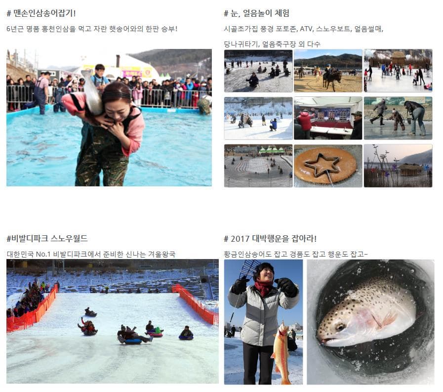 맨손인삼송어잡기! 6년근 명품 홍천인삼을 먹고 자란 햇송어와의 한판 승부! 눈, 얼음놀이 체험 시골초가집 풍경 포토존, ATV, 스노우보트, 얼음썰매,당나귀타기, 얼음축구장 외 다수 비발디파크 스노우월드 대한민국 No.1 비발디파크에서 준비한 신나는 겨울왕국 2017 대박행운을 잡아라! 황금인삼송어도 잡고 경품도 잡고 행운도 잡고~   