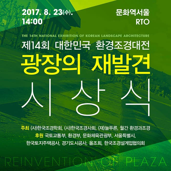 2017. 8. 23(수). 14:00 문화역서울 RTO 제14회 대한민국 환경조경대전 광장의 재발견 시상식 주최 (사)한국조경학회, (사)한국조경사회, (재)늘푸른, 월간 환경과조경 후원 국토교통부, 환경부, 문화체육관광부, 서울특별시, 한국토지주택공사, 경기도시공사, 올조회, 한국조경설계업협의회 