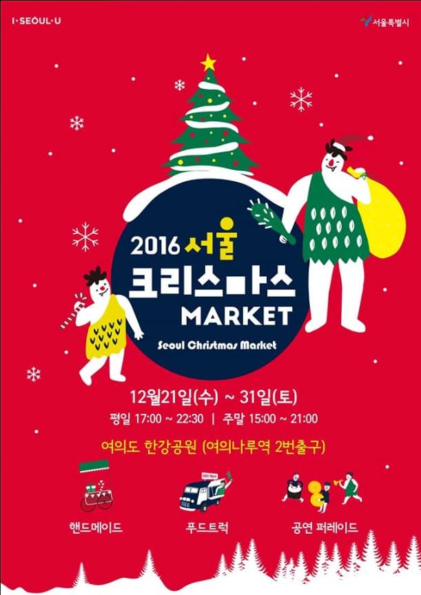 2016 서울 크리스마스 MARKET 12월 21일 (수) ~ 31일(토) 평일 17:00~22:30 주말 15:00 ~ 21 : 00 여의도 한강공원 (여의나루역 2번출구) 핸드메이드 푸드트럭 공연퍼레이드
