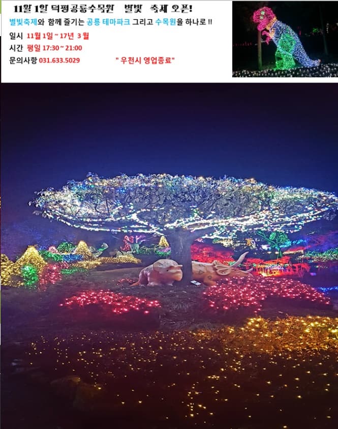 11월 1일 덕평공룡수목원 별빛 축제오픈! 별빛축제와 함께즐기는 공룡테마파크 그리고 수목원을 하나로!! 일시 11월1일~17년3일 시간 평일 17시30~21:00 문의사항 031.633.5029 우천시 영업종료