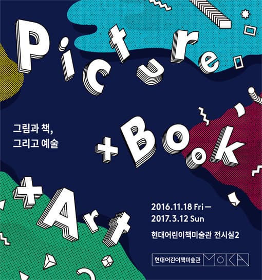 PICTURE BOOK ART 그림과 책 그리고 예술 2016.11.18 Fri~2017.3.12 Sun 현대어린이책미술관 전시실 2 현대얼니이책미술관 MOKA