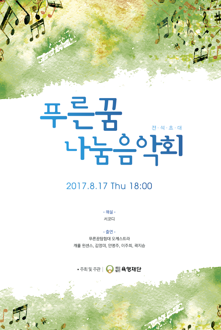 푸른꿈 나눔음악회 전석초대 2017.8.17 Thu 18:00 해설 서코디 출연 푸른꿈탐험대 오케스트라 캐롤 원센스, 김영미, 안명주, 이주희, 곽지승 주최 및 주관 재단법인 육영재단