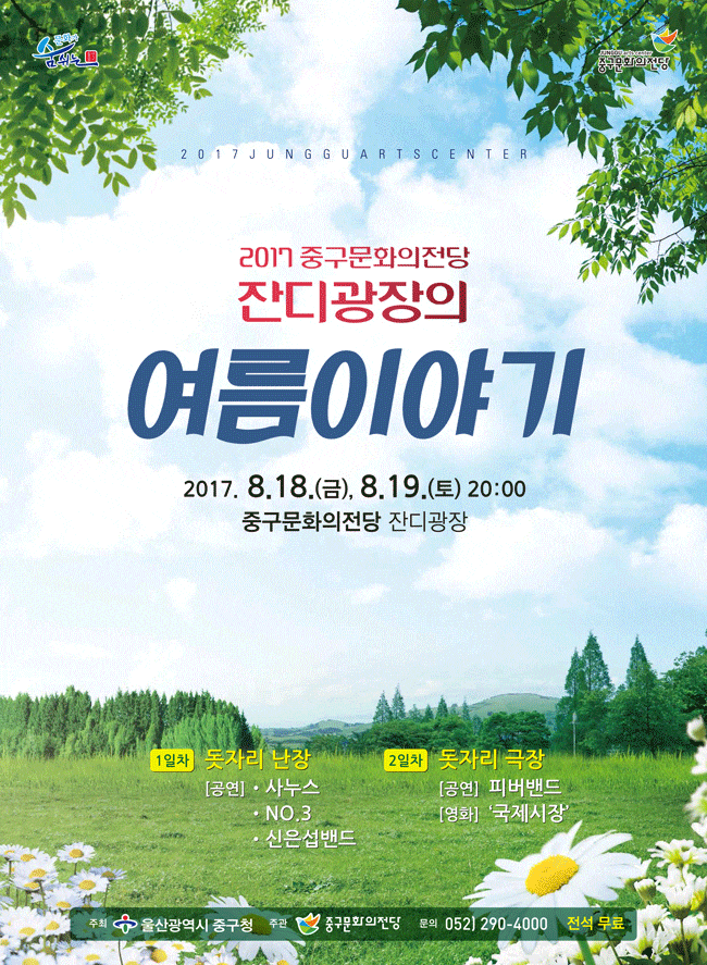 2017 중구문화의전당 잔디광장의 여름이야기 2017.8.18(금), 8.19(토) 20:00 중구문화의전당 잔디광장  1일차 돗자리 난장 공연 사누스밴드(2인조 라틴밴드), NO3(2인조 포크밴드), 신은섭밴드(5인조 재즈팝밴드) 2일차 돗자리극장 공연 피버밴드(3인조 어쿠스틱 밴드) 영화 국제시장(영화상영) 주최 울산광역시 중구청 주관 중구문화의전당 문의 052-290-4000 전석 무료