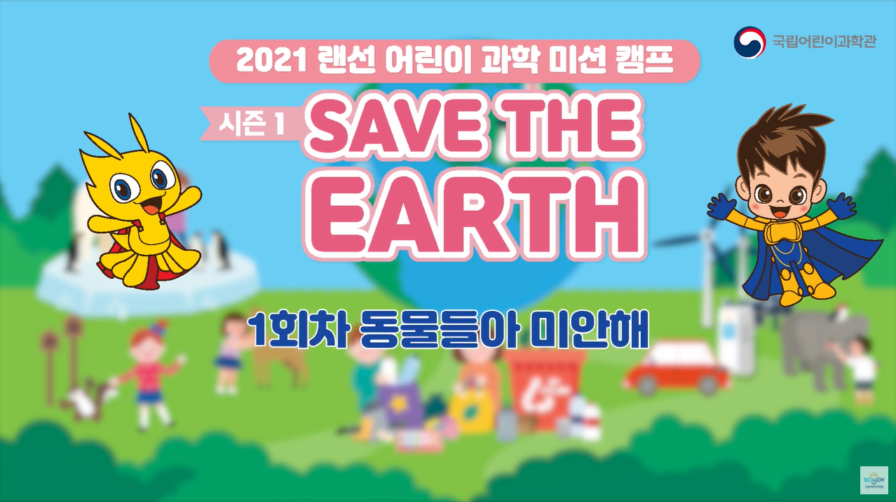 [교육/체험] 2021 랜선어린이과학미션캠프-시즌1 Save the Earth 1회 동물들아 미안해