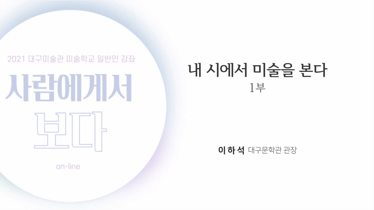 2021 대구미술관 미술학교 일반인 강좌 《사람에게서 보다》 2강 : 회복의 일깨움! 이하석에게서 보다 〈내 시에서 미술을 본다〉 1부