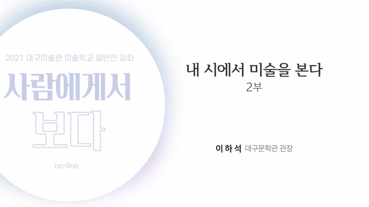 2021 대구미술관 미술학교 일반인 강좌 《사람에게서 보다》 2강 : 회복의 일깨움! 이하석에게서 보다 〈내 시에서 미술을 본다〉 2부