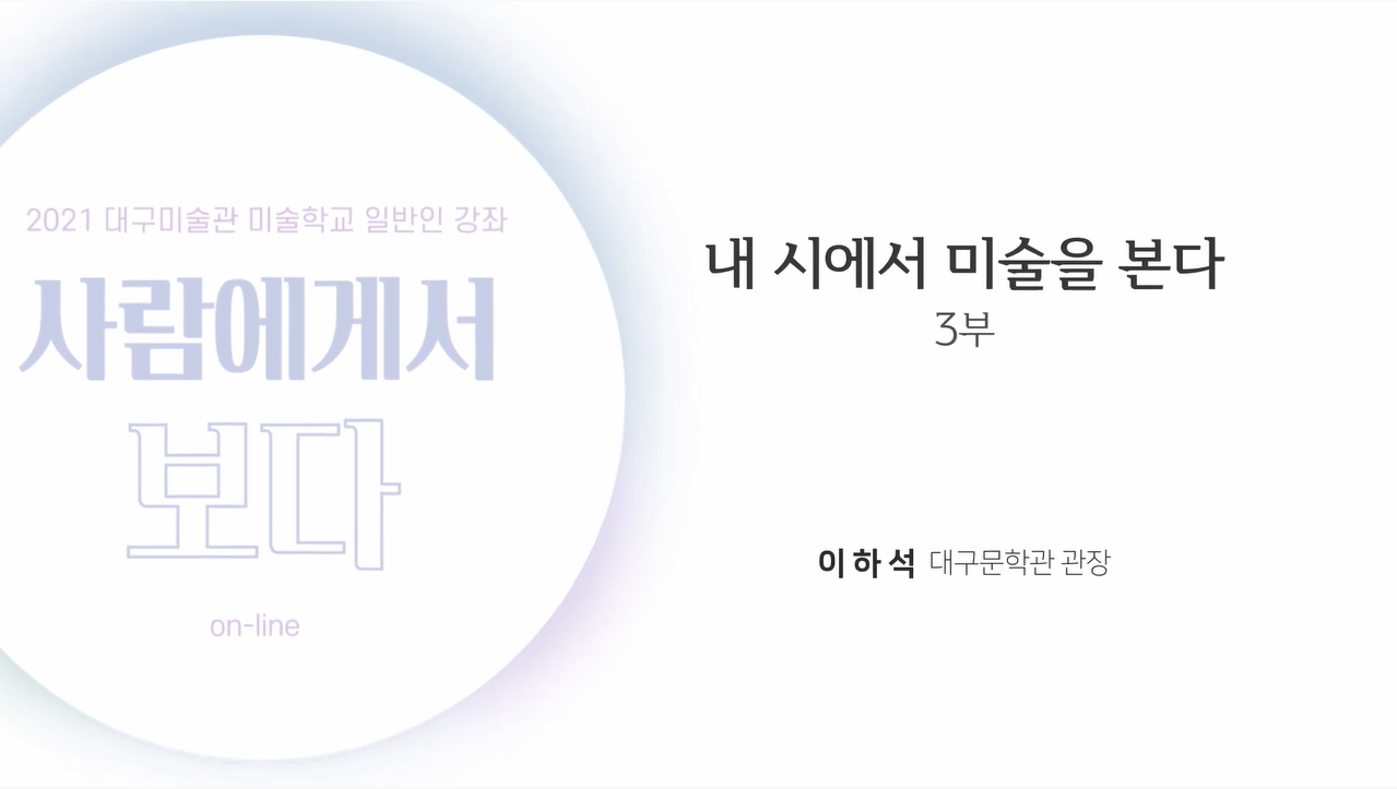 2021 대구미술관 미술학교 일반인 강좌 《사람에게서 보다》 2강 : 회복의 일깨움! 이하석에게서 보다 〈내 시에서 미술을 본다〉 3부