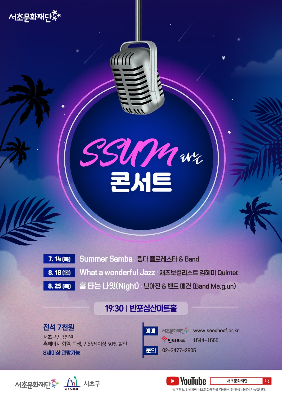 서초문화재단 || SSUM 타는 콘서트 | 7.14(목) Summer Samba 링다 플로레스타 앤 Band | 8.18(목) What a wonderful Jazz 재즈보컬리스트 김혜미 Quintet | 8.25(목) 흥 타는 나잇(Night) 난아진 앤 밴드 메건(Band Me.g.un) | 19:30 반포심산아트홀 | 전석 7천원 서초구민 3천원 홈페이지 회원.학생.만65세이상 50프로 할인 | 8세이상 관람가능 | 예매 서초문화재단 www.seochocf.or.kr, 인터파크 1544-1555 | 문의 02-3477-2805