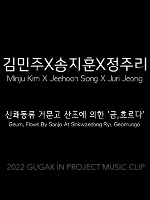 2022 Gugak in project music clip 6 김민주X송지훈X정주리 ？ 신쾌동류 거문고 산조에 의한 금, 흐르다