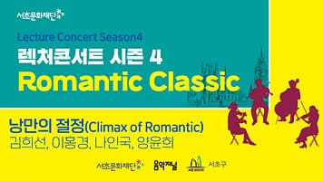 서초문화재단 렉처콘서트 시즌4. Romantic Classic 「낭만의 절정 (Climax of Romantic)」 본문 내용 참조