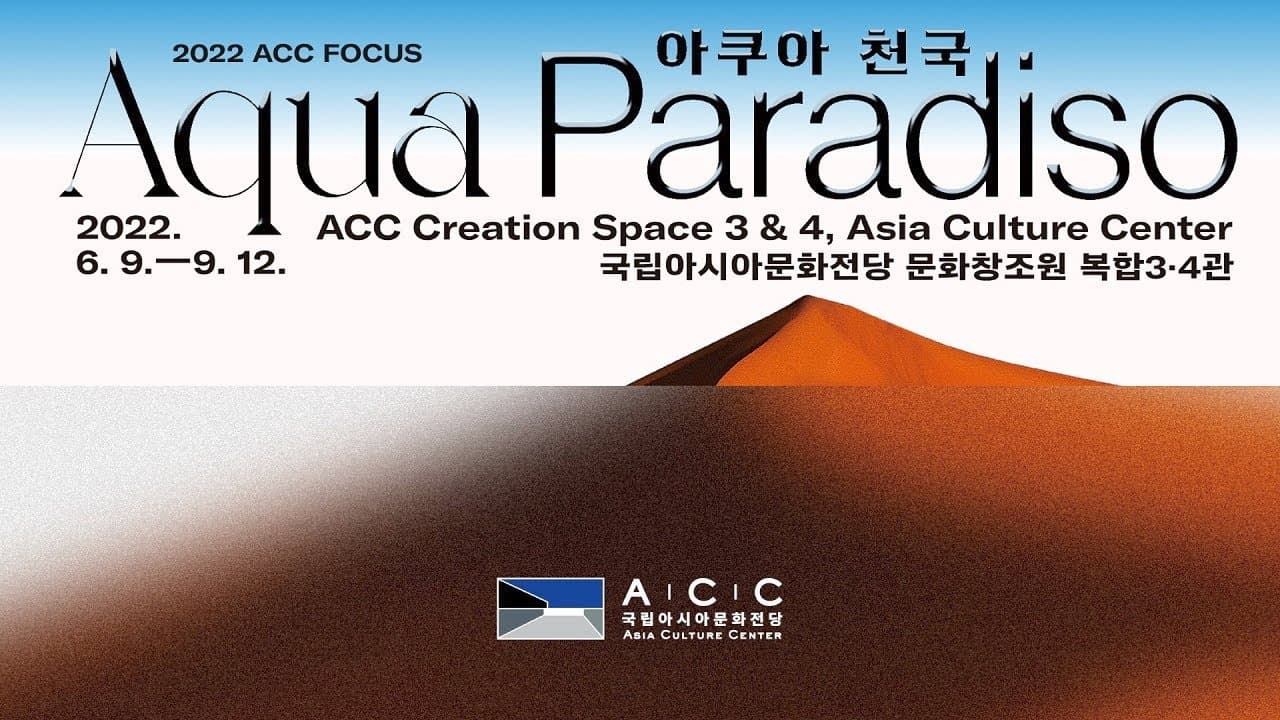 Aqua Paradiso 아쿠아 천국 2022 ACC FOCUS 2022. 6. 9. - 9. 12. 국립아시아문화전당 문화창조원 복합 3 4관 본문 내용 참조