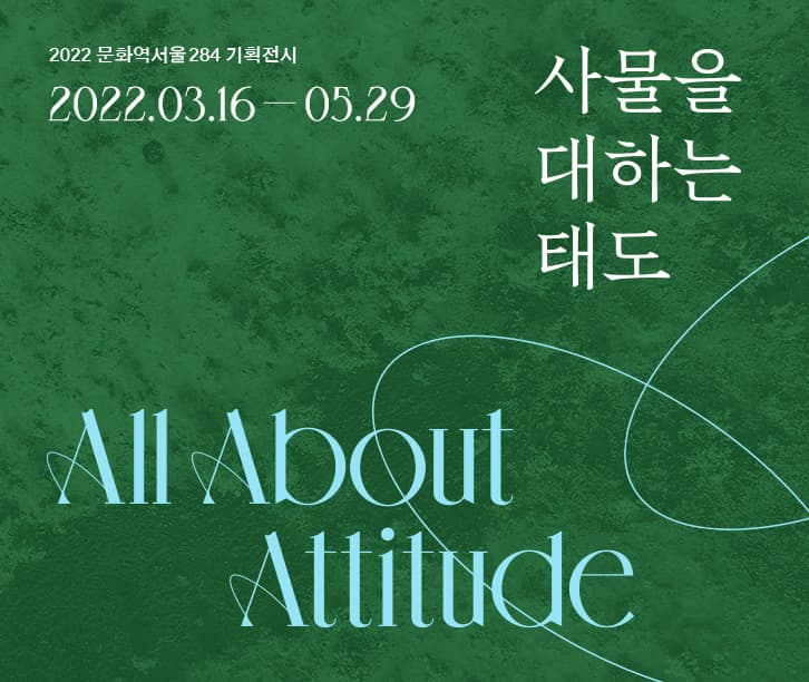 2022 문화역서울284 기획전시 | 2022년 3월 16일부터 5월 29일까지 | 사물을 대하는 태도 | All About Attitude