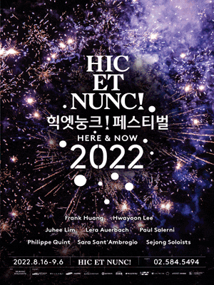 HIC ET NUNC 힉엣눙크 페스티벌 HERE & NOW 2022 | 2022.8.16 ~ 9.6 | HIT ET NUNC | 공연문의 02-584-5494 | 주최 세종솔로이스츠