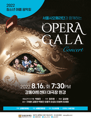 2022 청소년 여름음악회 | 서울시오페라단과 함께하는 OPERA GALA Concert | 2022.8.16.화 7:30PM 강동아트센터 대극장 한강 | 예술감독 및 연출 박혜진 | 지휘 정주현 | 해설 길성원 | 출연 구태환, 김동연, 박혜진, 유동직, 유성녀, 최병혁, 최세정 | 주최 강동문화재단 | 주관 세종문화회관 | 전석 15,000원 | 관람등급 8세 이상 | 강동문화재단 우편번호 05278 서울특별시 강동구 동남로 870 | 02-440-0500