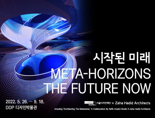 시작된 미래 Meta Horizons The Future Now | 2022.05.26부터 2022.09.18까지 | DDP 디자인박물관 | 서울디자인재단 x Zaha Hadid Architects