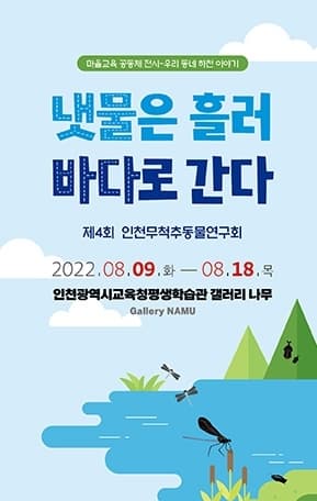 마을교육 공동체 전시 우리 동네 하천 이야기 | 냇물은 흘러 바다로 간다 | 제4회 인천무척추동물연구회 | 2022.08.09 화 - 08.18 목 | 인천광역시교육청평생학습관 갤러리 나무 | 인천광역시교육청평생학습관 월-토 10시-18시 (일 공휴일 휴관) | 인천무척추동물연구회 (우)22225 인천시 미추홀구 애소홀로 418번길 14-32 전화 032-863-2391 팩스 032-863-2392