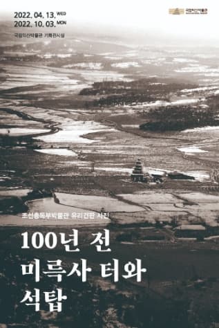 국립익산박물관 | 조선총독부박물관 유리건판 사진 - 100년 전 미륵사 터와 석탑 | 2022. 4. 13.(수) ~ 2022. 10. 3.(월) | 국립익산박물관 기획전시실