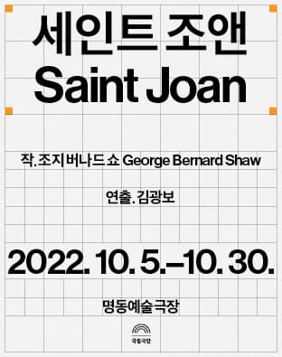 세인트 조앤 Saint Joan | 작 조지 버나드 쇼 George Bernard Shaw | 연출 김광보 | 2022.10.05 ~ 2022.10.30 평일 19시 30분 주말 15시 (화 공연없음) | 명동예술극장