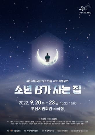 부산시립극단 청소년을 위한 특별공연 소년B가 사는 집 | 2022-09-20(화) ~ 2022-09-23(금) 10:30 14:00 | 부산시민회관 소극장 | 관람대상 중,고등학생 균일 2만원 | 공연문의 공연사업팀 051-607-3113 | 주최 부산문화회관 | 주관 부산시립예술단 | 제작 부산시립극단