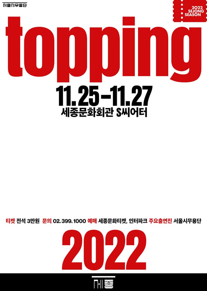 더 토핑 | 2022년 11월 25일(금) ~ 2022년 11월 27일(일)  금 19시 30분  토, 일 15시 | 세종문화회관 S씨어터 | 티켓 전석 3만원 | 문의 02-399-1000 | 주요출연진 서울시무용단