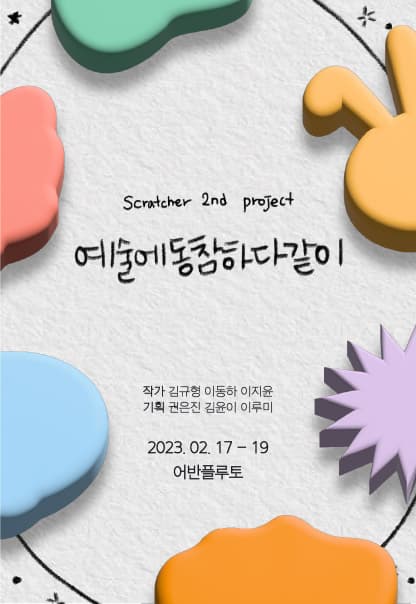 예술에동참하다같이 | Scratcher 2nd project | 작가 김규형, 이동하, 이지윤. 기획 권은진, 김윤이, 이루미 | 2023년 2월 17일부터 19일까지 | 어반플루토에서 관람
