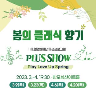 봄의 클래식 향기 | 서초문화재단 시즌프로그램 | Plus Show  Play Love Up Spring | 2023.3월 ~ 4월 3.9(목) 3.23(목) 4.6(목) 4.20(목) 19:30 | 반포심산아트홀
