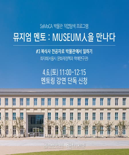 뮤지엄 멘토: MUSEUM인을 만나다 | 복식사 전공자로 박물관에서 일하기 | 2024.04.06 11:00 ~ 12:15 | 서울공예박물관 교육동, 기타장소