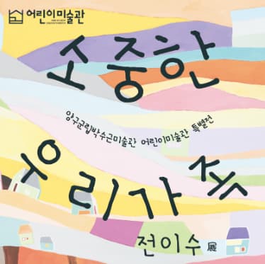 특별전《소중한 우리가족-전이수》展 | 2024-07-16 ~ 2025-03-30 | 양구군립박수근미술관 내 어린이미술관