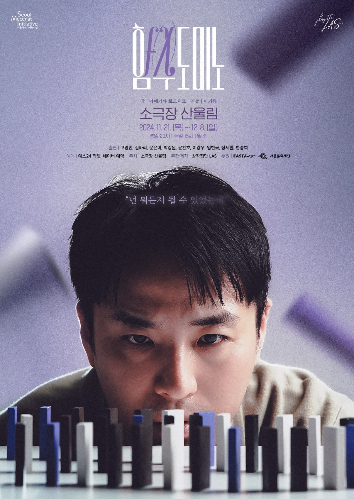 연극 함수 도미노 | 작 마에카와 토모히로 연출 이기쁨 | 소극장 산울림 2024.11.21(목)~12.8(일) 평일20시 주말15시 월 쉼 | 출연 고영민, 김하리, 문은미, 박강원, 윤찬호, 이가우, 임현국, 장세환, 한송희 | 예매 예스 24 티켓, 네이버 예약 | 주최 소극장 산울림 | 주관/제작 창작집단 LAS | 후원 EASThug, 서울문화재단 | "넌 뭐든지 될 수 있었는데"
