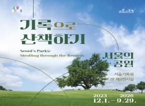 기록으로 산책하기_서울의 공원 | 서울기록원 2층 제2전시실 | 2023-12-01 ~ 2026-09-29