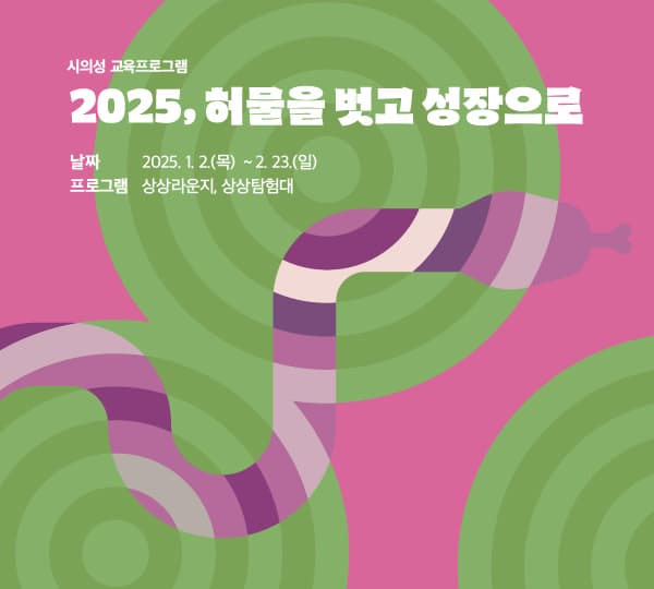 [서울상상나라] 2025 허물을 벗고 성장으로 | 서울상상나라 1층 로비 | 2025-01-02 ~ 2025-02-23 