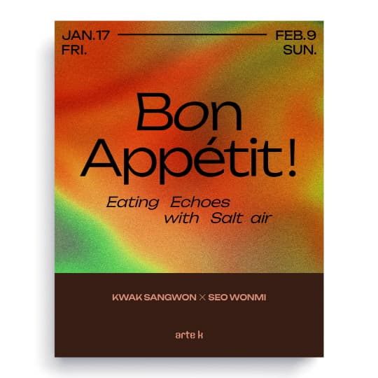 곽상원, 서원미 [Bon Appetit ! Eating Echoes with Salt air] | 아르떼케이 2층 | 2025-01-17 ~ 2025-02-09
